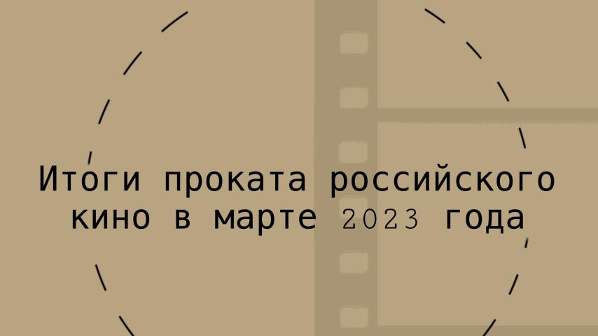 Итоги проката российского кино в марте 2023 года: убытки этого года достигли 2.4 млрд руб, прошлый год почти закрыт с убытками в 10.1 млрд руб
