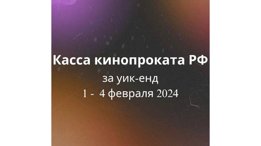 Кассовые сборы в России за уик-энд 1 - 4  февраля 2024